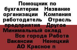 Помощник по бухгалтерии › Название организации ­ Компания-работодатель › Отрасль предприятия ­ Другое › Минимальный оклад ­ 27 000 - Все города Работа » Вакансии   . Ненецкий АО,Красное п.